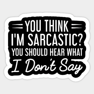 You Think I'm Sarcastic You Should Hear What I Don't Say, Funny Gift For Sarcasm Lover Sticker